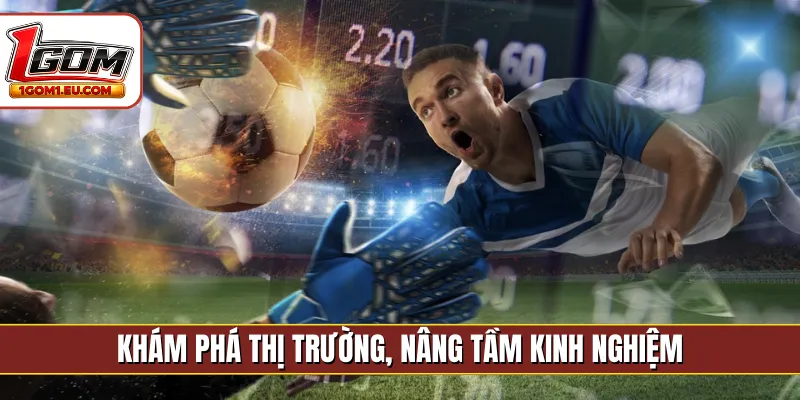 Khám phá thị trường, nâng tầm kinh nghiệm